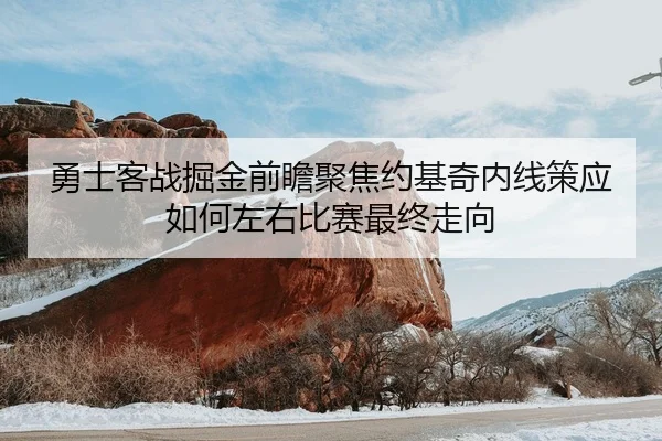 勇士客战掘金前瞻聚焦约基奇内线策应如何左右比赛最终走向